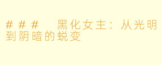 ### 黑化女主：从光明到阴暗的蜕变