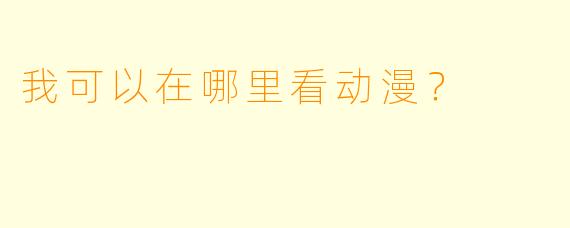我可以在哪里看动漫？