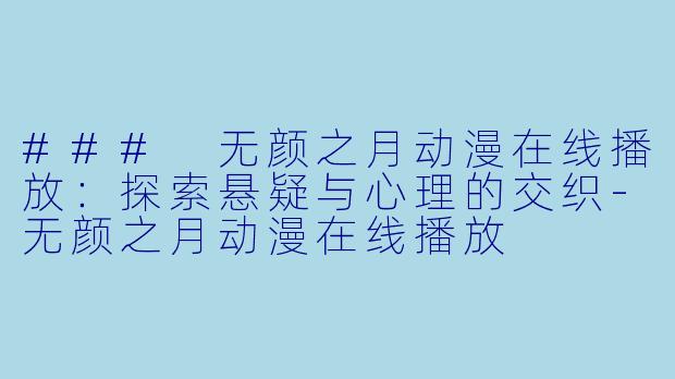### 无颜之月动漫在线播放:探索悬疑与心理的交织