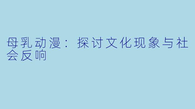 母乳动漫：探讨文化现象与社会反响