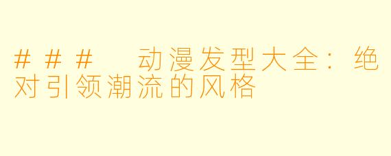 ### 动漫发型大全：绝对引领潮流的风格