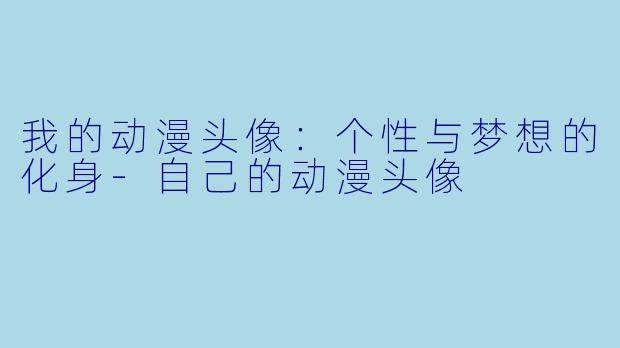 我的动漫头像:个性与梦想的化身