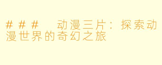 ### 动漫三片：探索动漫世界的奇幻之旅