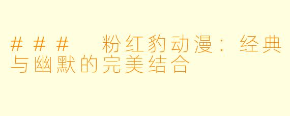 ### 粉红豹动漫:经典与幽默的完美结合