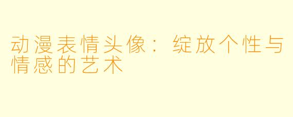动漫表情头像：绽放个性与情感的艺术
