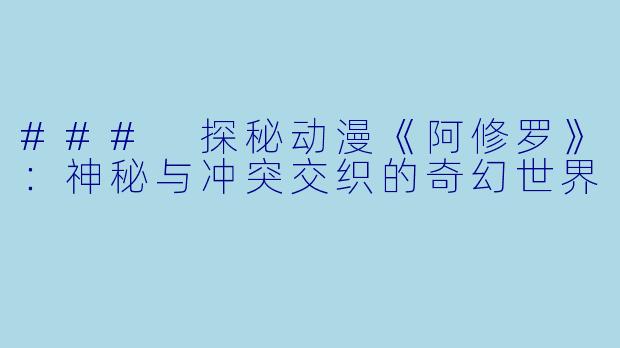 ### 探秘动漫《阿修罗》：神秘与冲突交织的奇幻世界