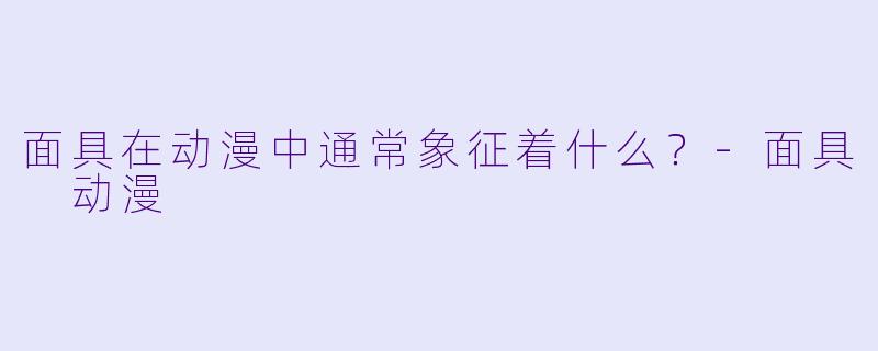 面具在动漫中通常象征着什么？