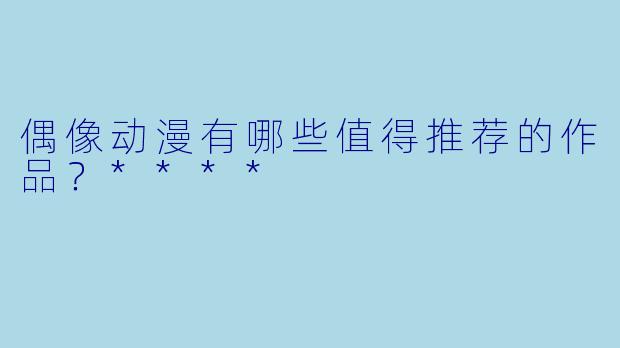 偶像动漫有哪些值得推荐的作品?****