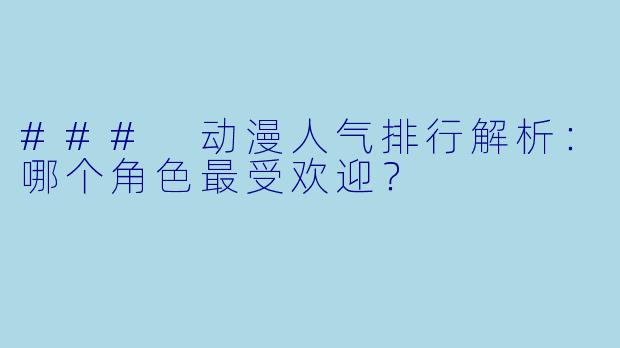 ### 动漫人气排行解析：哪个角色最受欢迎？