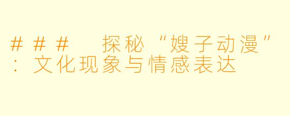 ### 探秘“嫂子动漫”:文化现象与情感表达