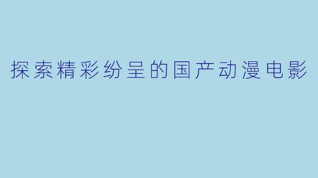 探索精彩纷呈的国产动漫电影