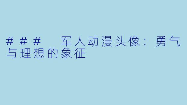 ### 军人动漫头像：勇气与理想的象征