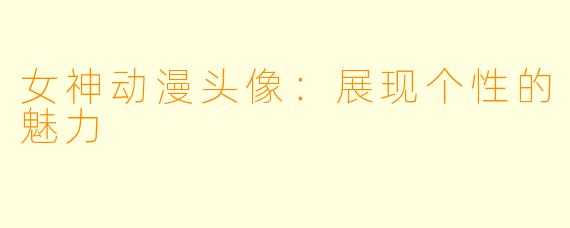 女神动漫头像:展现个性的魅力