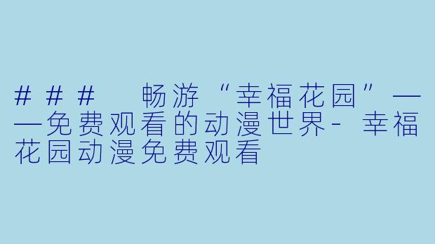 ### 畅游“幸福花园”——免费观看的动漫世界-幸福花园动漫免费观看