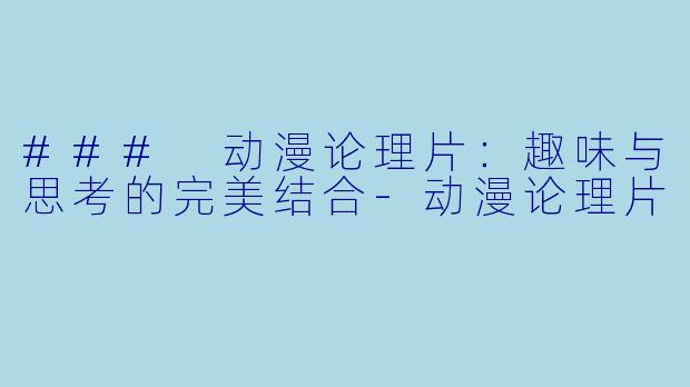 ### 动漫论理片:趣味与思考的完美结合
