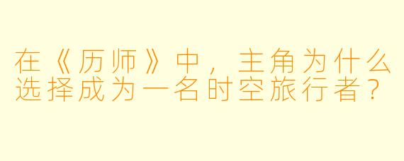 在《历师》中，主角为什么选择成为一名时空旅行者？