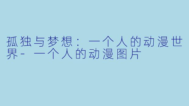 孤独与梦想：一个人的动漫世界-一个人的动漫图片