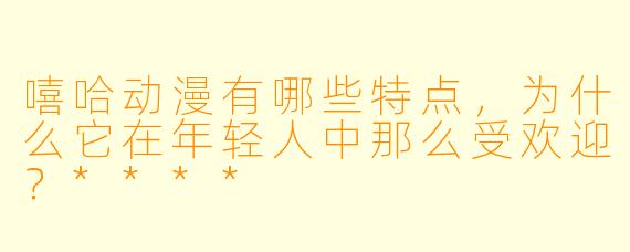 嘻哈动漫有哪些特点，为什么它在年轻人中那么受欢迎？****