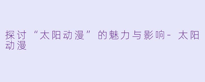 探讨“太阳动漫”的魅力与影响-太阳动漫