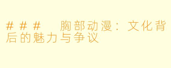 ### 胸部动漫：文化背后的魅力与争议