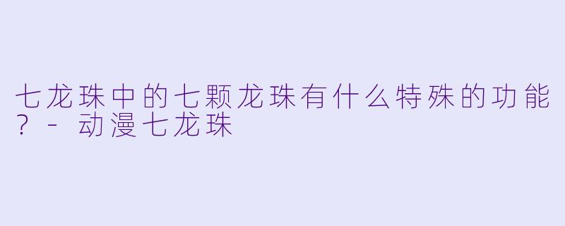 七龙珠中的七颗龙珠有什么特殊的功能？