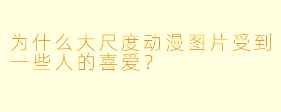 为什么大尺度动漫图片受到一些人的喜爱？