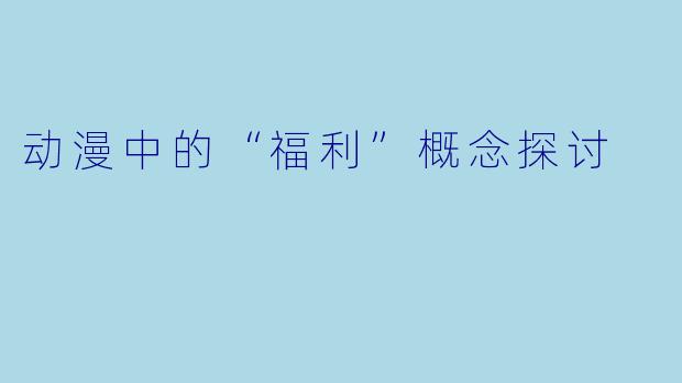 动漫中的“福利”概念探讨