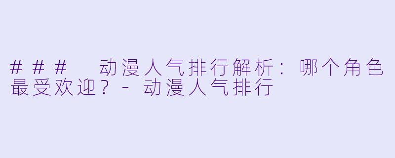 ### 动漫人气排行解析:哪个角色最受欢迎?