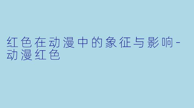 红色在动漫中的象征与影响-动漫红色