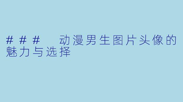 ### 动漫男生图片头像的魅力与选择