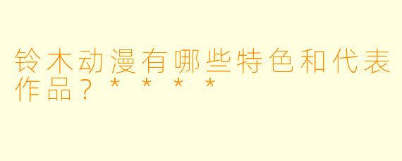 铃木动漫有哪些特色和代表作品?****