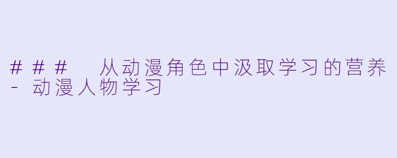 ### 从动漫角色中汲取学习的营养