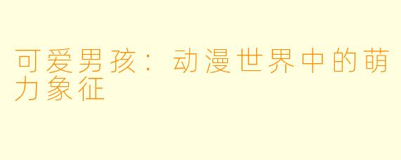 可爱男孩：动漫世界中的萌力象征