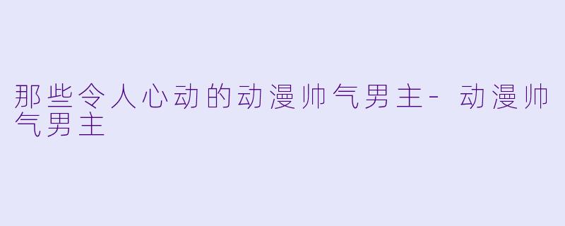 那些令人心动的动漫帅气男主-动漫帅气男主