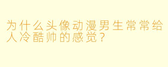 为什么头像动漫男生常常给人冷酷帅的感觉？