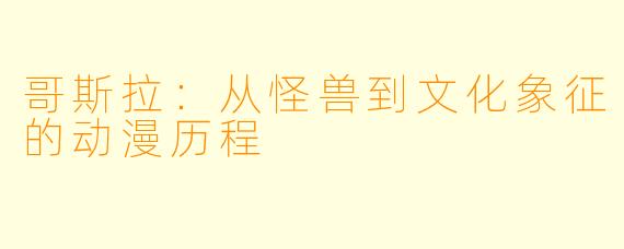 哥斯拉:从怪兽到文化象征的动漫历程