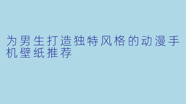 为男生打造独特风格的动漫手机壁纸推荐