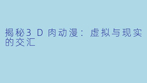 揭秘3D肉动漫：虚拟与现实的交汇