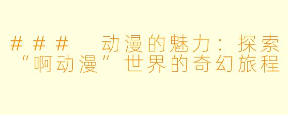 ### 动漫的魅力：探索“啊动漫”世界的奇幻旅程