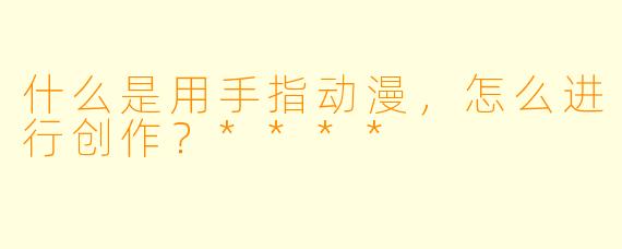 什么是用手指动漫,怎么进行创作?****