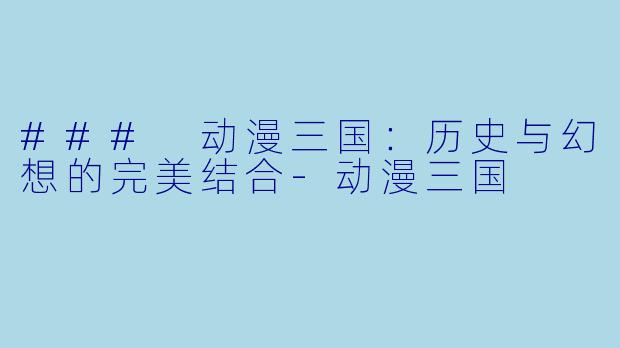### 动漫三国:历史与幻想的完美结合