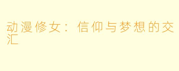 动漫修女：信仰与梦想的交汇