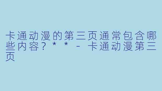 卡通动漫的第三页通常包含哪些内容？**