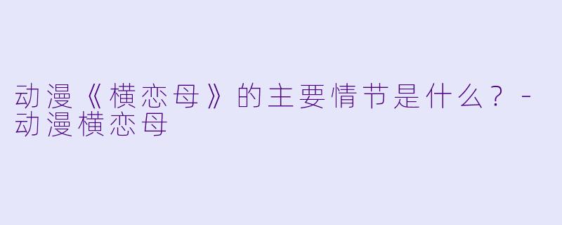 动漫《横恋母》的主要情节是什么？