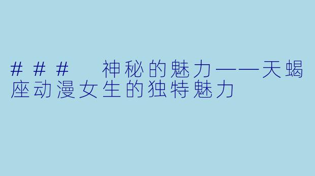 ### 神秘的魅力——天蝎座动漫女生的独特魅力