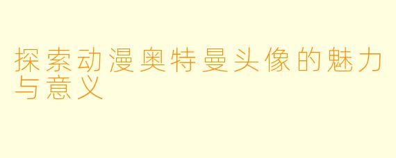 探索动漫奥特曼头像的魅力与意义