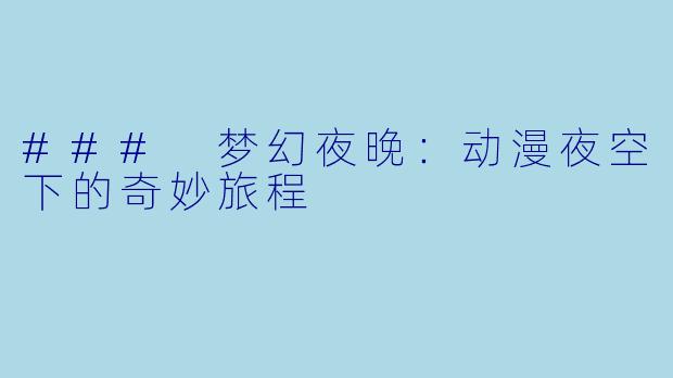 ### 梦幻夜晚:动漫夜空下的奇妙旅程