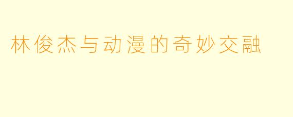 林俊杰与动漫的奇妙交融