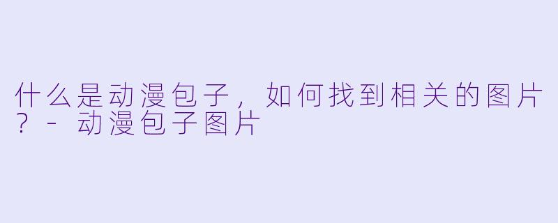什么是动漫包子,如何找到相关的图片?