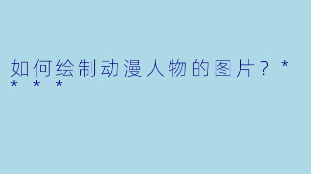 如何绘制动漫人物的图片?****